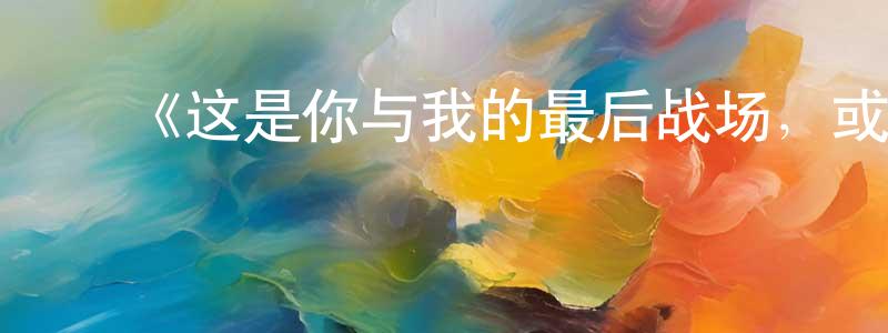 陈泽英发布《这是你与我的最后战场,或是开创世界的圣战第二季》详情介绍_这是你与我的最后战场,或是开创世界的圣战第二季已完结在线观看_这是你与我的最后战场,或是开创世界的圣战第二季迅雷下载_日漫